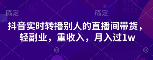 抖音实时转播别人的直播间带货,轻副业,重收入,月入过1w-零点工坊