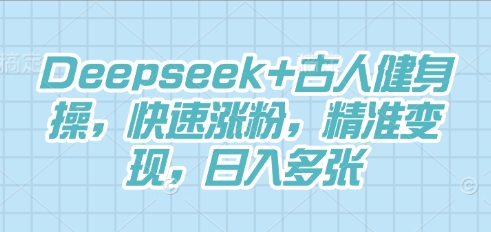 Deepseek+古人健身操,快速涨粉,精准变现,日入多张-零点工坊