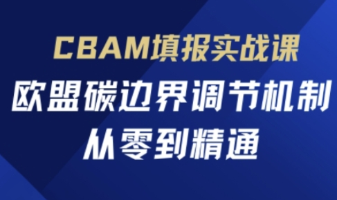CBAM填报实战课,欧盟碳边界调节机制,从零到精通-零点工坊