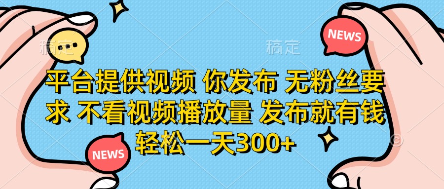 (14317期)平台提供视频 你发布 无粉丝要求 不看视频播放量 发布就有钱 轻松一天300+-零点工坊