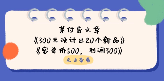 (14209期)某付费文章:《300元设计出20个新品》+《客单价500,利润300》-零点工坊
