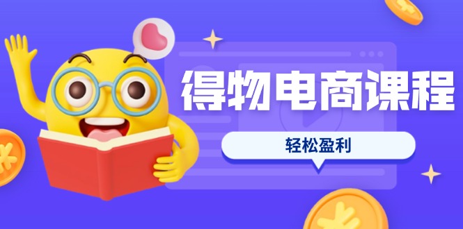 (14146期)得物电商课程合集,选品、优化、定价全攻略,7天SOP单品爆红,轻松盈利-零点工坊