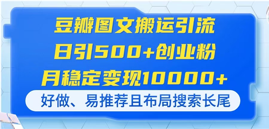 (14323期)豆瓣图文搬运引流,日引500+创业粉,月稳定变现10000+,好做、易推荐且...-零点工坊