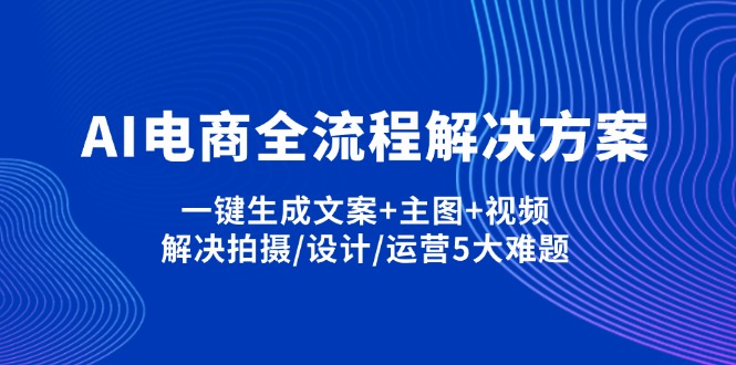 (14200期)AI电商全流程解决方案,一键生成文案+主图+视频,解决拍摄/设计/运营5大难题-零点工坊