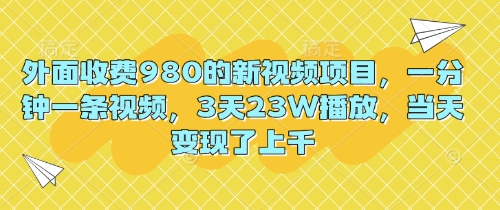 外面收费980的新视频项目,一分钟一条视频,3天23W播放,当天变现了上千-零点工坊