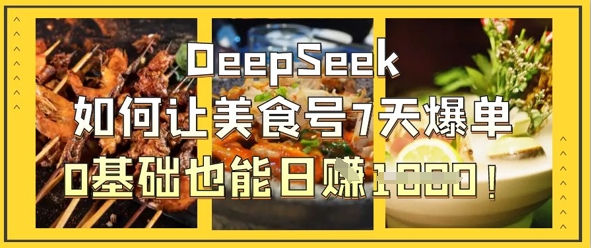 DeepSeek如何让美食号7天爆单，0基础也能日入1k-零点工坊