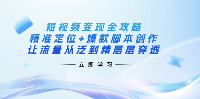 (14159期)短视频变现全攻略:精准定位+爆款脚本创作,让流量从泛到精层层穿透-零点工坊