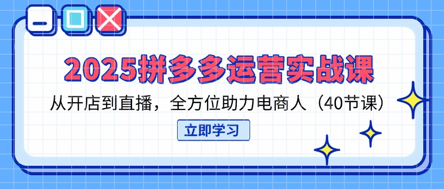 （14259期）2025拼多多运营实战课，从开店到直播，全方位助力电商人（40节课）-零点工坊