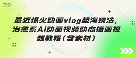 最近爆火动画vlog蓝海玩法，治愈系AI动画视频动态插画视频教程(含素材)-零点工坊