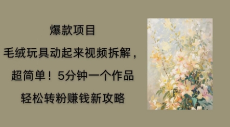 毛绒玩具动起来项目拆解,三四分钟一个作品,轻松转粉挣钱新玩法-零点工坊