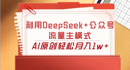 利用DeepSeek+公众号流量主模式,AI原创轻松月入1w+-零点工坊