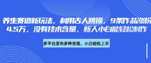 养生赛道新玩法,利用古人跳操,9条作品涨粉4.5W,没有技术含量,新人小白能轻松制作-零点工坊