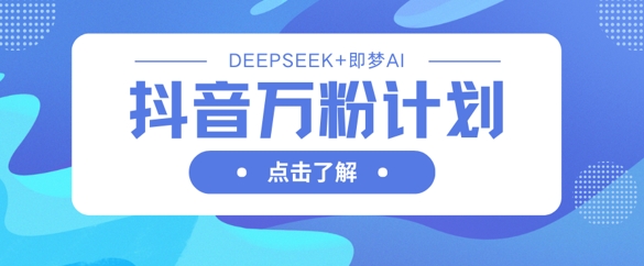 抖音万粉计划,利用DeepSeek+即梦AI生成视频,快速涨到万粉-零点工坊