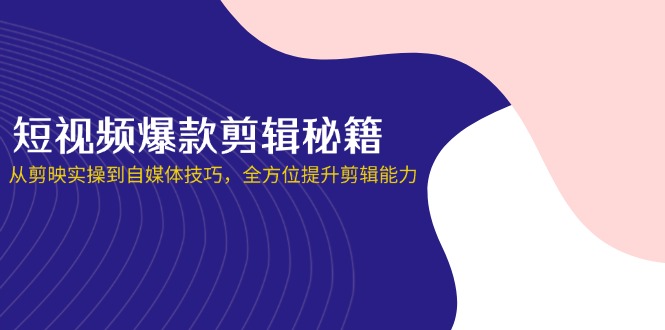 (14244期)短视频爆款剪辑秘籍,从剪映实操到自媒体技巧,全方位提升剪辑能力-零点工坊