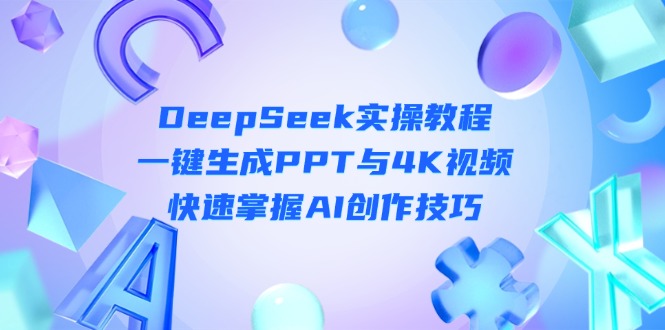 (14300期)DeepSeek入门实操教程:一键生成PPT与4K视频,快速掌握AI创作技巧-零点工坊