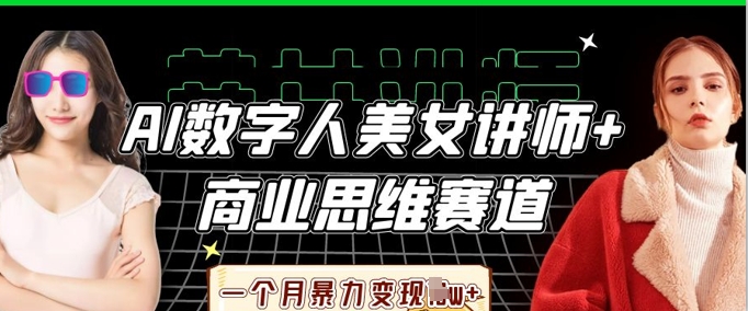 AI数字人美女讲师+商业思维赛道,一个月暴力变现过W+-零点工坊