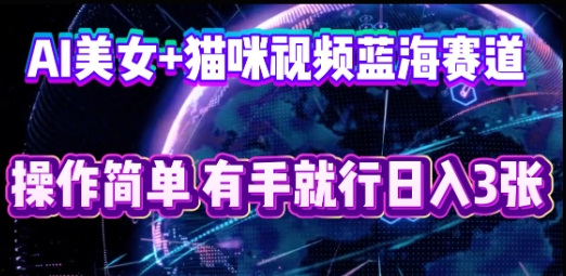 AI美女+猫咪视频蓝海赛道,操作简单,有手就行日入3张-零点工坊