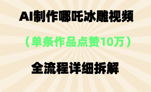 AI哪吒冰雕视频,单条视频点赞10W+,全流程详细拆解-零点工坊