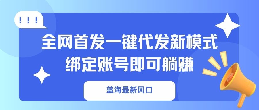 (14183期)蓝海最新风口,全网首发一键代发新模式!绑定账号即可躺赚-零点工坊