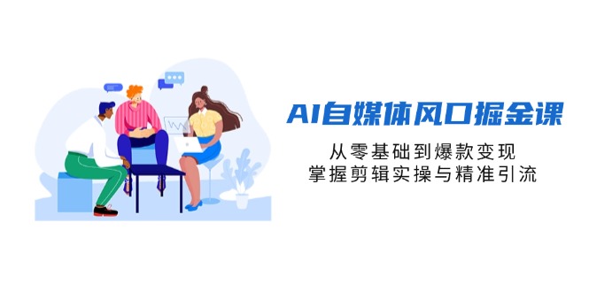 (14329期)AI自媒体风口掘金课,从零基础到爆款变现,掌握剪辑实操与精准引流-零点工坊