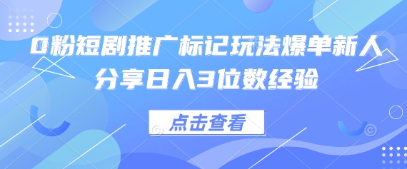 0粉短剧推广标记玩法爆单新人分享日入3位数经验-零点工坊