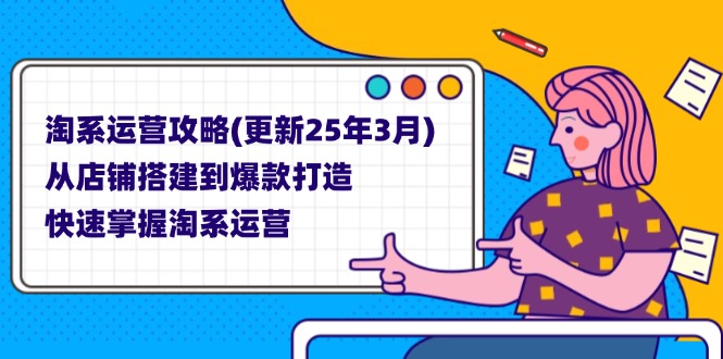 (14190期)淘系运营攻略(更新25年3月) 从店铺搭建到爆款打造,快速掌握淘系运营-零点工坊
