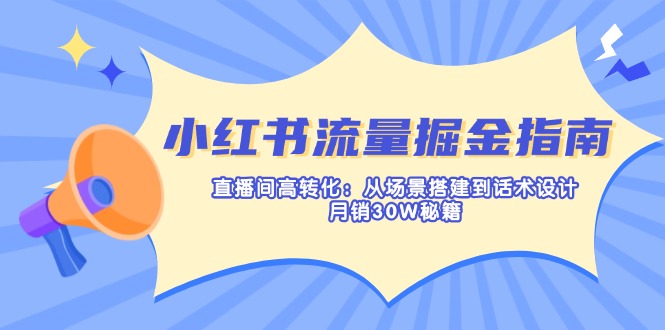 (14174期)小红书流量掘金指南:直播间高转化:从场景搭建到话术设计,月销30W秘籍-零点工坊