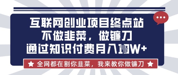 互联网创业尽头-不做韭菜,做镰刀,通过知识付费月入10个【揭秘】-零点工坊