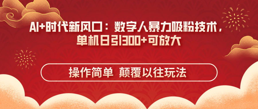 (14304期)AI+时代新风口:数字人暴力吸粉技术,单机日引300+可放大 操作简单 颠...-零点工坊