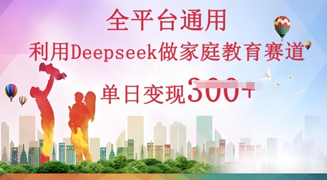 利用Deepseek做家庭教育赛道条条爆款单日变现3张-零点工坊