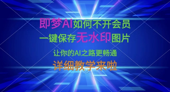 即梦AI如何不开会员,一键保存无水印图片,让你的AI之路更畅通,详细教学来啦-零点工坊