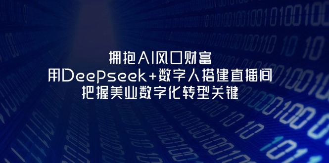 (14299期)拥抱AI风口财富:用Deepseek+数字人搭建直播间,把握美业数字化转型关键-零点工坊