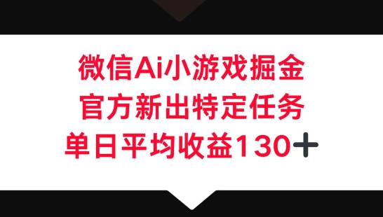 微信AI小游戏掘金,官方新出特定任务,单日平均收益130+-零点工坊