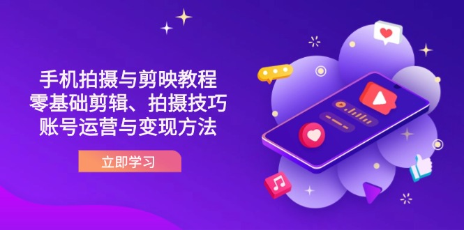 (14296期)抖音手机拍摄与剪映教程:零基础剪辑、拍摄技巧到账号运营与变现方法-零点工坊