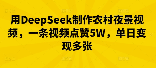 用DeepSeek制作农村夜景视频,一条视频点赞5W,单日变现多张-零点工坊