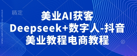 美业AI获客Deepseek+数字人-抖音美业教程电商教程-零点工坊