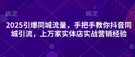 2025引爆同城流量,手把手教你抖音同城引流,上万家实体店实战营销经验-零点工坊