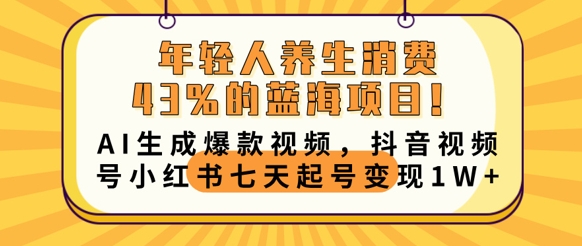 年轻人养生消费43%的蓝海项目，AI生成爆款视频，抖音视频号小红书七天起号变现1w-零点工坊
