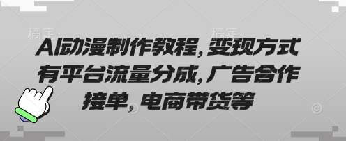 AI动漫制作教程,变现方式有平台流量分成,广告合作接单,电商带货等-零点工坊