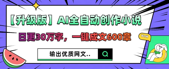 【升级版】AI全自动创作小说,日更30万字,一键成文600章-零点工坊
