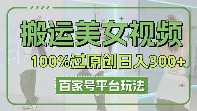 (14207期)搬运美女视频100%过原创大揭秘,百家号平台玩法,轻松日入3000+(可矩阵)-零点工坊