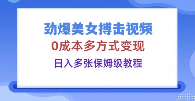 劲爆美女搏击视频,0成本多方式变现,日入多张保姆级教程-零点工坊