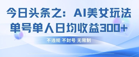今日头条之AI美女玩法单号单人日均收益3张+,不违规 不封号 无限制-零点工坊