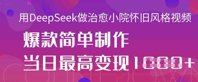 用DeepSeek做治愈小院怀旧风格视频,爆款轻松制作,当日最高变现1k-零点工坊