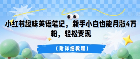 小红书趣味英语笔记,新手小白也能月涨4W粉,轻松变现(附详细教程)-零点工坊