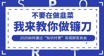 韭菜生涯终结者,我来教你做镰刀,2025如何通过“知识付费”实现财F自由【揭秘】-零点工坊