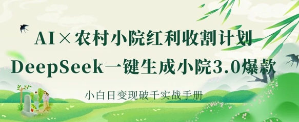 AI+农村小院红利收割:DeepSeek一键生成小院3.0爆款,小白日变现破千实战手册-零点工坊