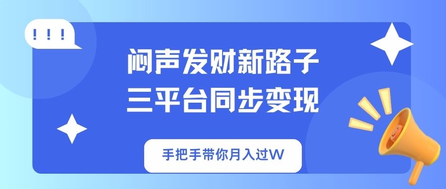 (14182期)闷声发财新路子!三平台同步变现,手把手带你月入过W-零点工坊