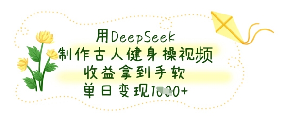 用DeepSeek制作古人健身操视频,收益拿到手软,单日变现数张-零点工坊