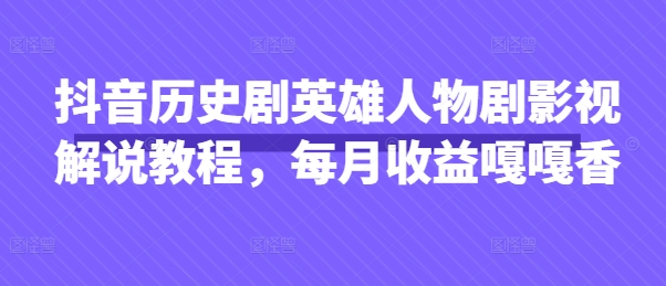 抖音历史剧英雄人物剧影视解说教程,每月收益嘎嘎香-零点工坊